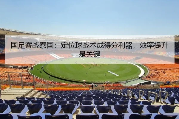 国足客战泰国：定位球战术成得分利器，效率提升是关键